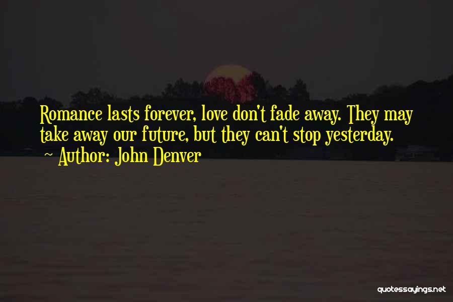 John Denver Quotes: Romance Lasts Forever, Love Don't Fade Away. They May Take Away Our Future, But They Can't Stop Yesterday.