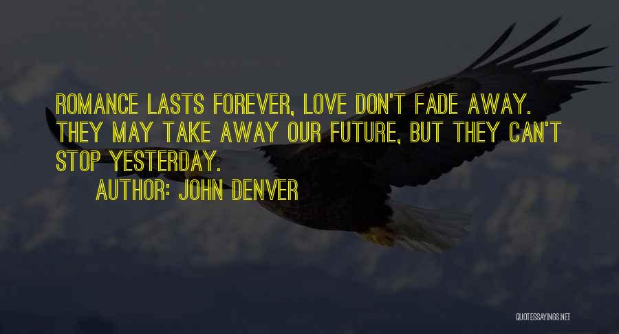 John Denver Quotes: Romance Lasts Forever, Love Don't Fade Away. They May Take Away Our Future, But They Can't Stop Yesterday.