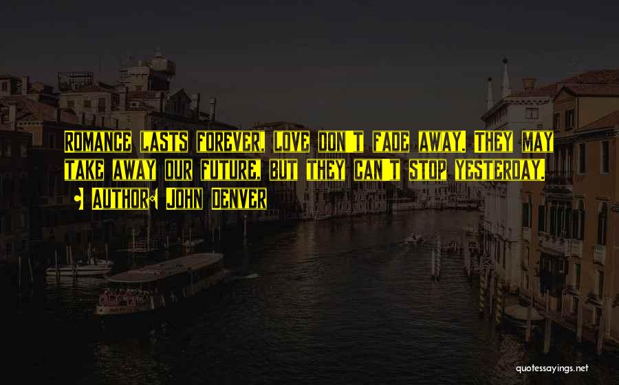 John Denver Quotes: Romance Lasts Forever, Love Don't Fade Away. They May Take Away Our Future, But They Can't Stop Yesterday.