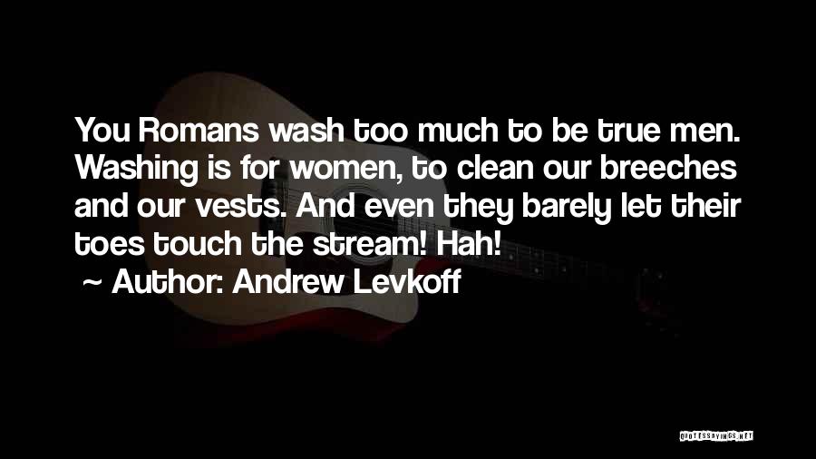 Andrew Levkoff Quotes: You Romans Wash Too Much To Be True Men. Washing Is For Women, To Clean Our Breeches And Our Vests.