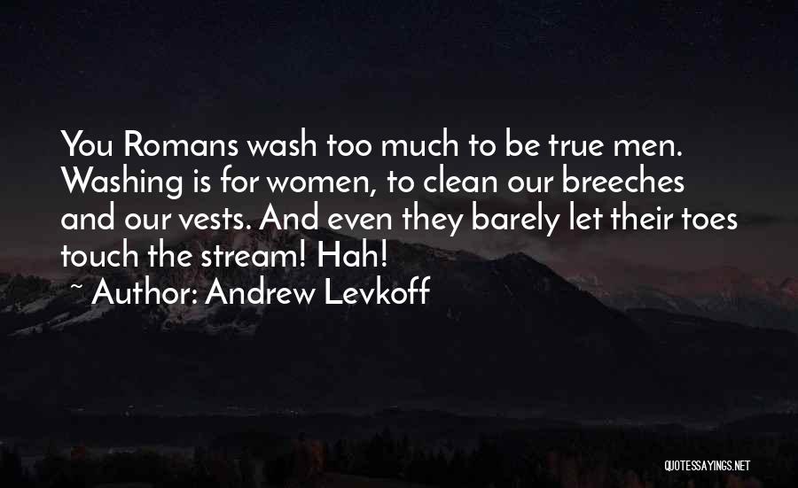 Andrew Levkoff Quotes: You Romans Wash Too Much To Be True Men. Washing Is For Women, To Clean Our Breeches And Our Vests.