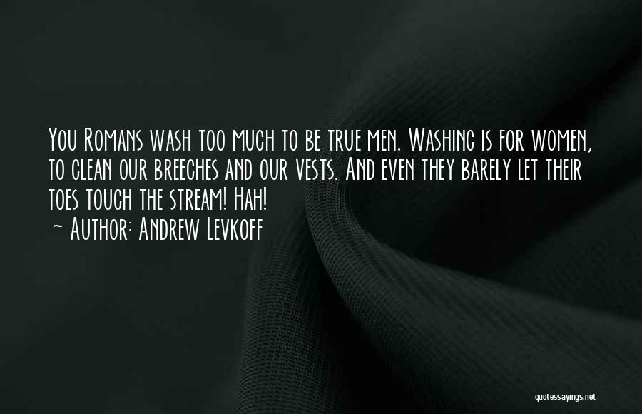 Andrew Levkoff Quotes: You Romans Wash Too Much To Be True Men. Washing Is For Women, To Clean Our Breeches And Our Vests.