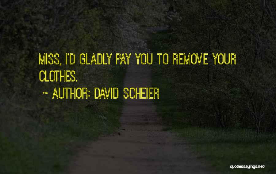 David Scheier Quotes: Miss, I'd Gladly Pay You To Remove Your Clothes.