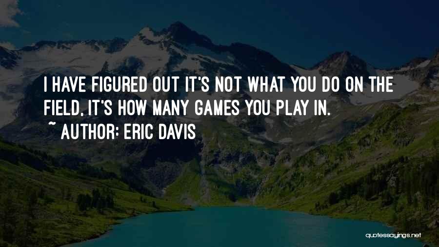 Eric Davis Quotes: I Have Figured Out It's Not What You Do On The Field, It's How Many Games You Play In.