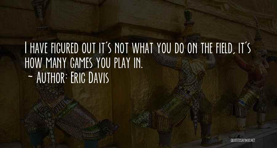 Eric Davis Quotes: I Have Figured Out It's Not What You Do On The Field, It's How Many Games You Play In.