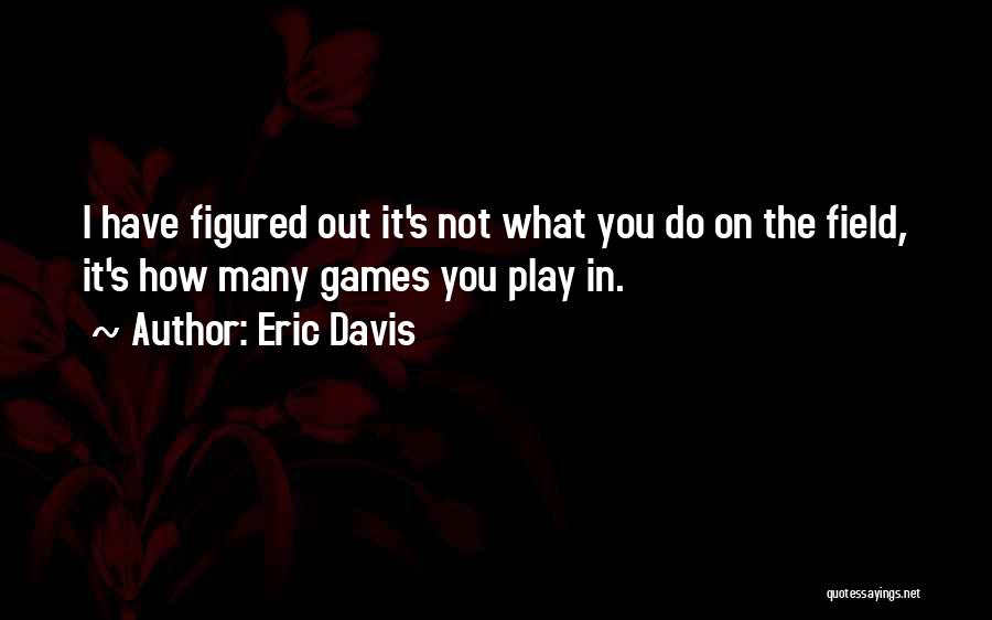 Eric Davis Quotes: I Have Figured Out It's Not What You Do On The Field, It's How Many Games You Play In.