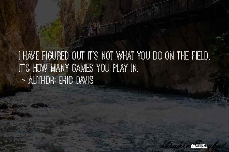 Eric Davis Quotes: I Have Figured Out It's Not What You Do On The Field, It's How Many Games You Play In.