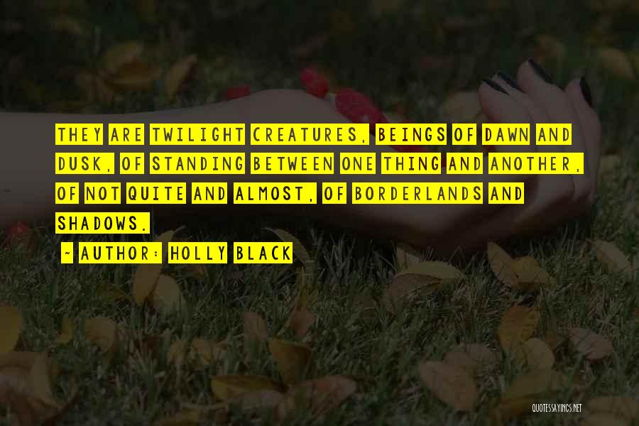 Holly Black Quotes: They Are Twilight Creatures, Beings Of Dawn And Dusk, Of Standing Between One Thing And Another, Of Not Quite And