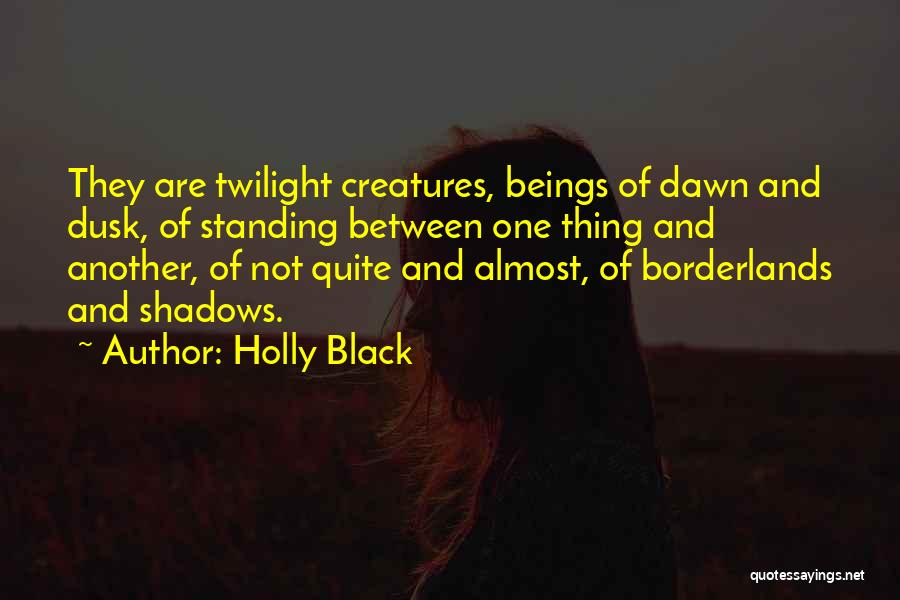 Holly Black Quotes: They Are Twilight Creatures, Beings Of Dawn And Dusk, Of Standing Between One Thing And Another, Of Not Quite And