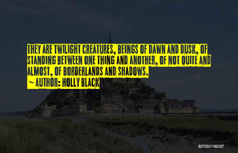 Holly Black Quotes: They Are Twilight Creatures, Beings Of Dawn And Dusk, Of Standing Between One Thing And Another, Of Not Quite And