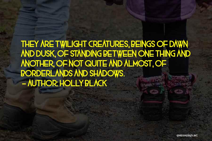 Holly Black Quotes: They Are Twilight Creatures, Beings Of Dawn And Dusk, Of Standing Between One Thing And Another, Of Not Quite And