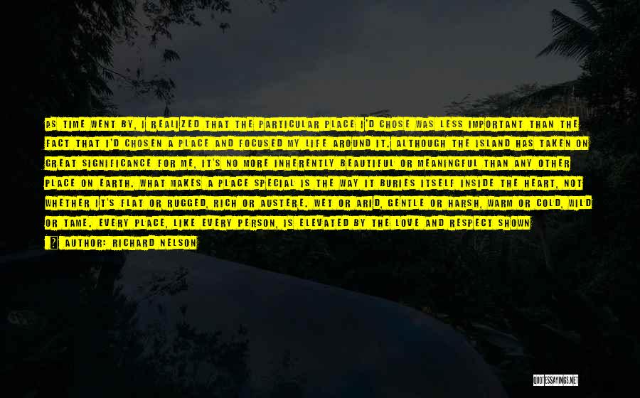 Richard Nelson Quotes: As Time Went By, I Realized That The Particular Place I'd Chose Was Less Important Than The Fact That I'd