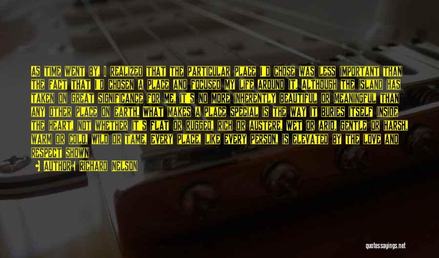 Richard Nelson Quotes: As Time Went By, I Realized That The Particular Place I'd Chose Was Less Important Than The Fact That I'd