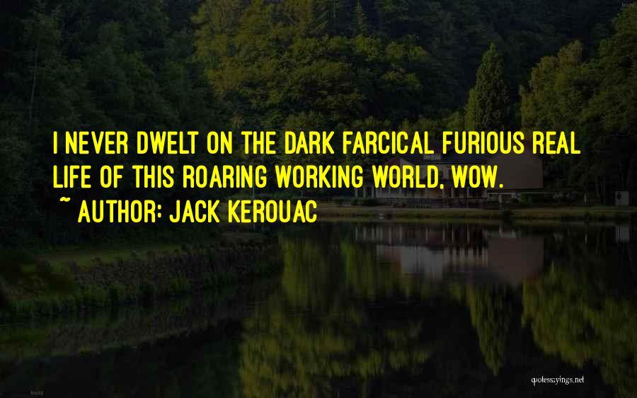 Jack Kerouac Quotes: I Never Dwelt On The Dark Farcical Furious Real Life Of This Roaring Working World, Wow.