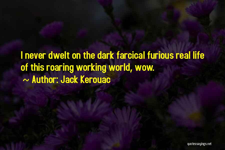 Jack Kerouac Quotes: I Never Dwelt On The Dark Farcical Furious Real Life Of This Roaring Working World, Wow.