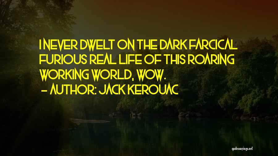 Jack Kerouac Quotes: I Never Dwelt On The Dark Farcical Furious Real Life Of This Roaring Working World, Wow.