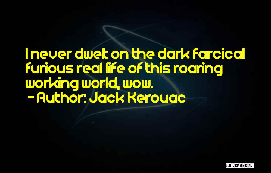 Jack Kerouac Quotes: I Never Dwelt On The Dark Farcical Furious Real Life Of This Roaring Working World, Wow.