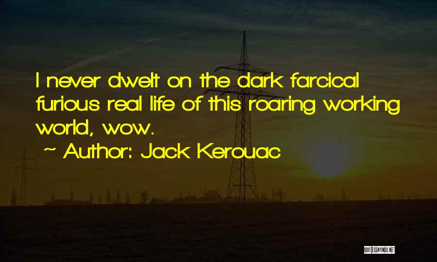 Jack Kerouac Quotes: I Never Dwelt On The Dark Farcical Furious Real Life Of This Roaring Working World, Wow.