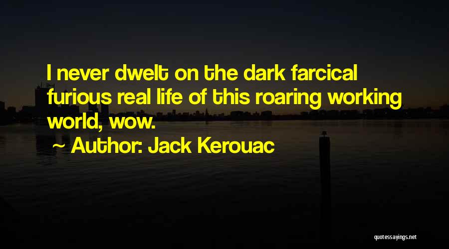 Jack Kerouac Quotes: I Never Dwelt On The Dark Farcical Furious Real Life Of This Roaring Working World, Wow.