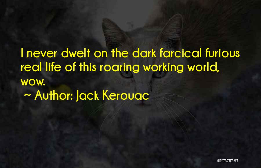 Jack Kerouac Quotes: I Never Dwelt On The Dark Farcical Furious Real Life Of This Roaring Working World, Wow.