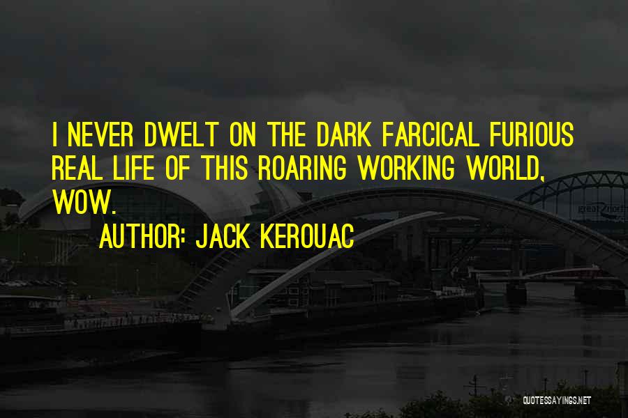 Jack Kerouac Quotes: I Never Dwelt On The Dark Farcical Furious Real Life Of This Roaring Working World, Wow.