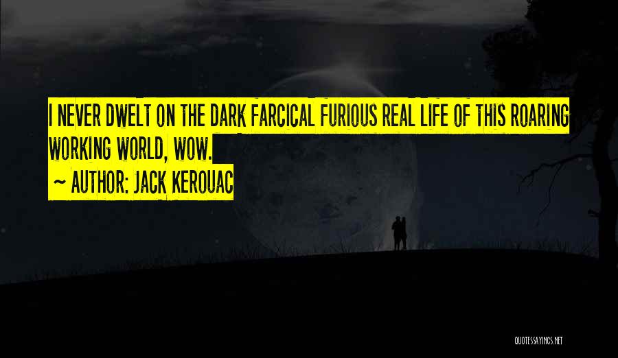 Jack Kerouac Quotes: I Never Dwelt On The Dark Farcical Furious Real Life Of This Roaring Working World, Wow.