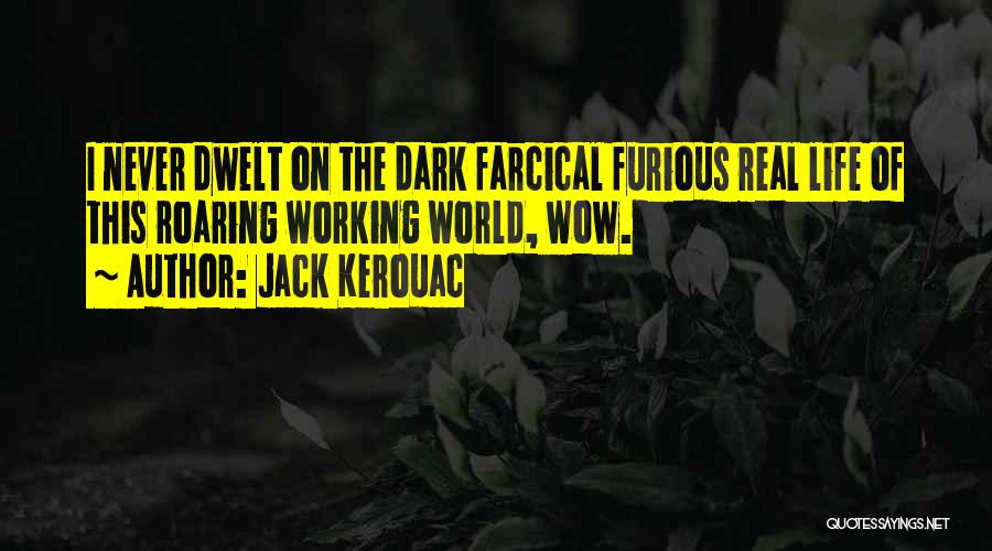 Jack Kerouac Quotes: I Never Dwelt On The Dark Farcical Furious Real Life Of This Roaring Working World, Wow.