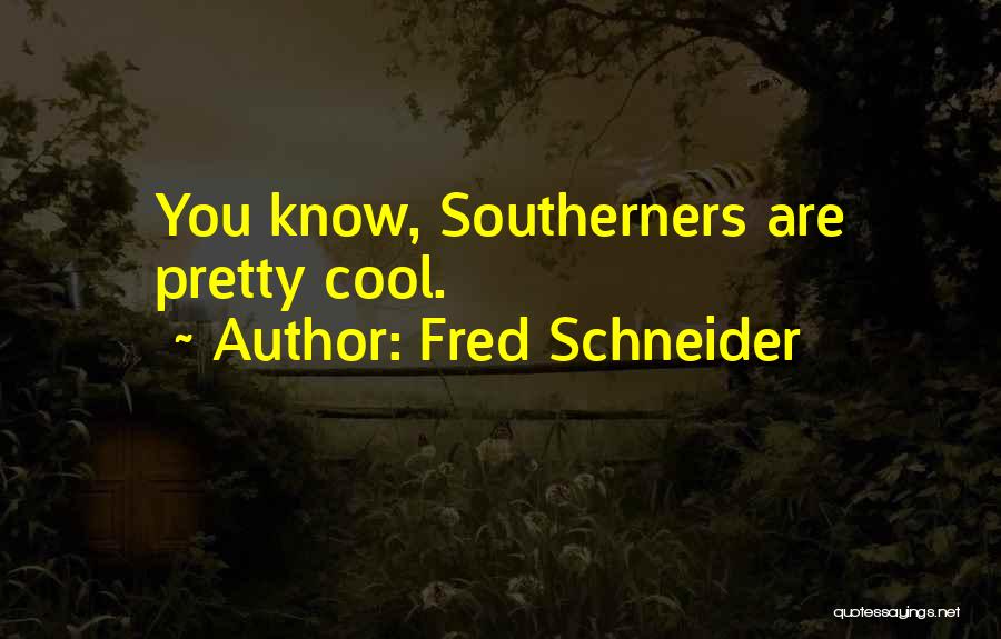 Fred Schneider Quotes: You Know, Southerners Are Pretty Cool.