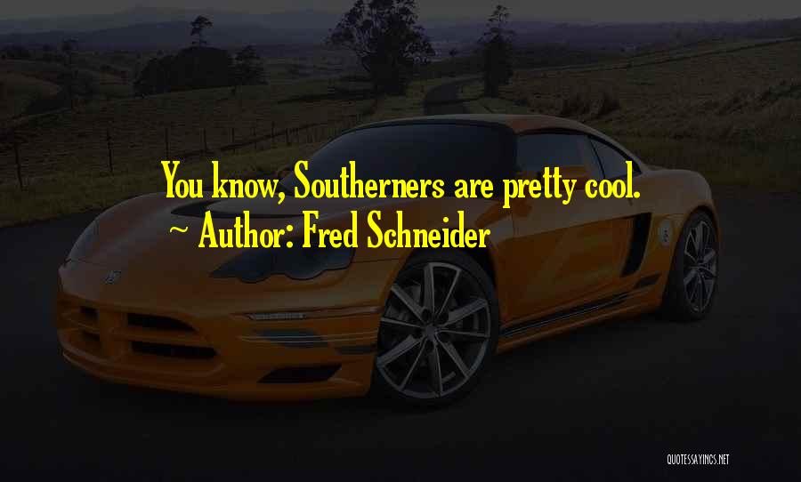 Fred Schneider Quotes: You Know, Southerners Are Pretty Cool.