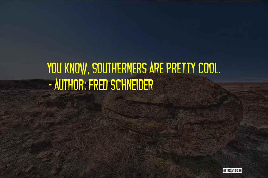Fred Schneider Quotes: You Know, Southerners Are Pretty Cool.