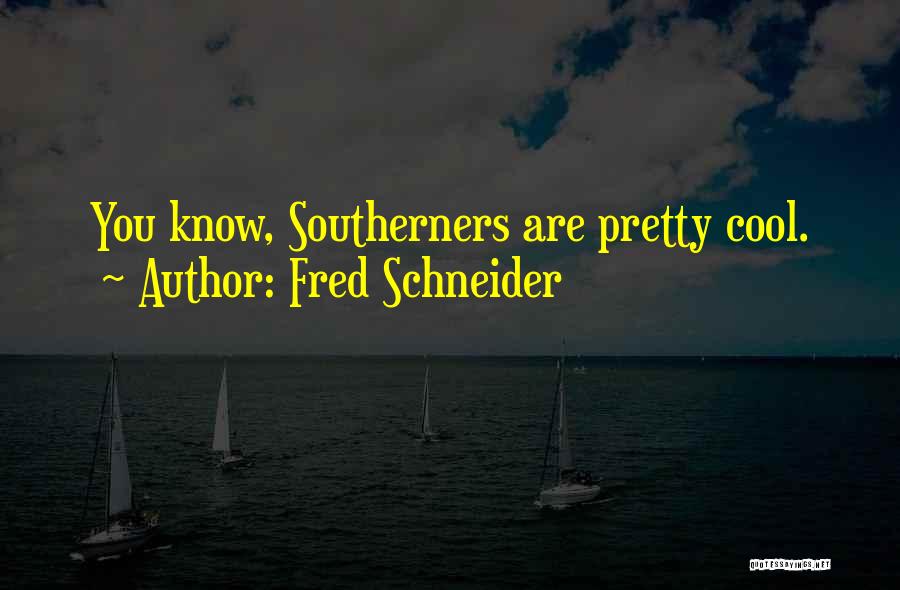Fred Schneider Quotes: You Know, Southerners Are Pretty Cool.