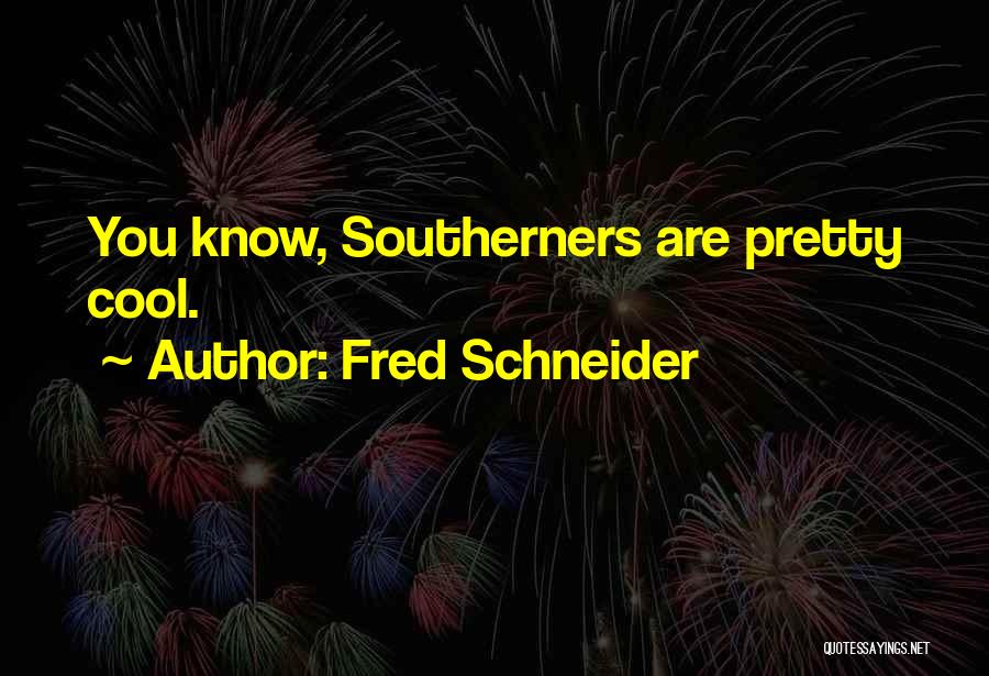 Fred Schneider Quotes: You Know, Southerners Are Pretty Cool.