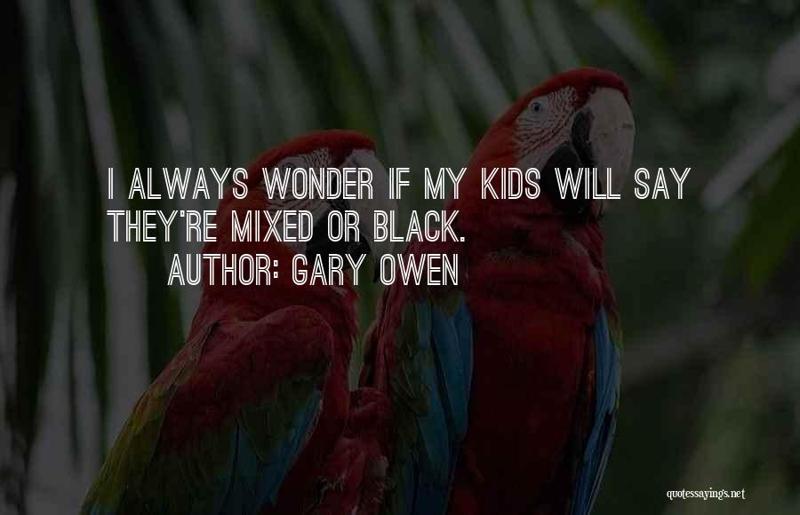 Gary Owen Quotes: I Always Wonder If My Kids Will Say They're Mixed Or Black.