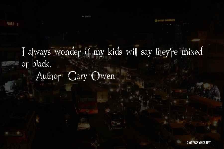 Gary Owen Quotes: I Always Wonder If My Kids Will Say They're Mixed Or Black.