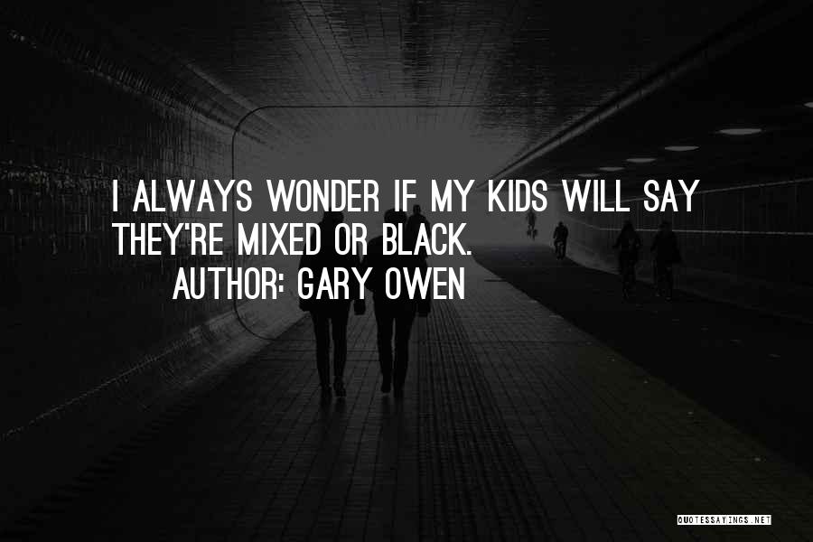 Gary Owen Quotes: I Always Wonder If My Kids Will Say They're Mixed Or Black.