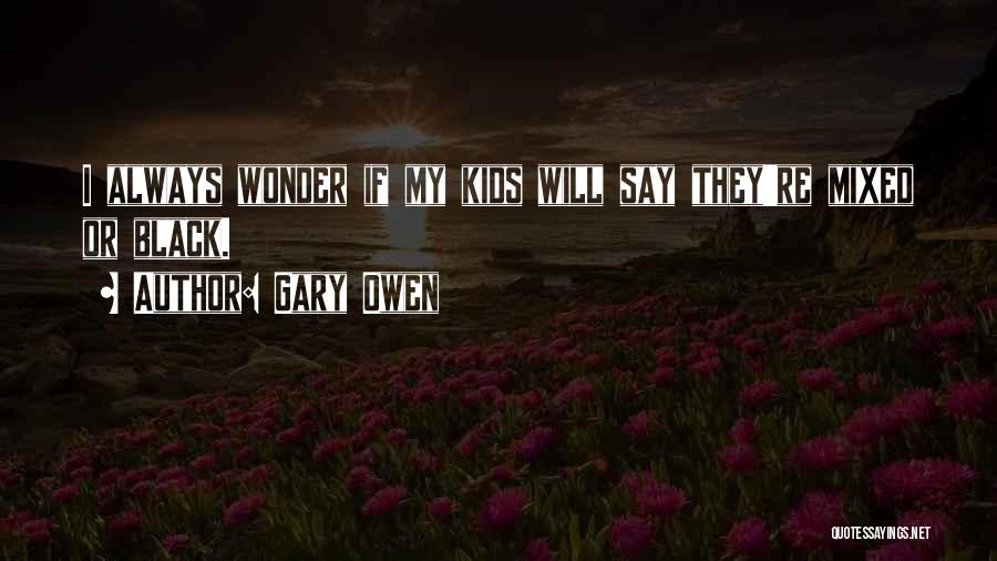 Gary Owen Quotes: I Always Wonder If My Kids Will Say They're Mixed Or Black.