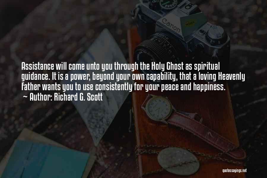 Richard G. Scott Quotes: Assistance Will Come Unto You Through The Holy Ghost As Spiritual Guidance. It Is A Power, Beyond Your Own Capability,