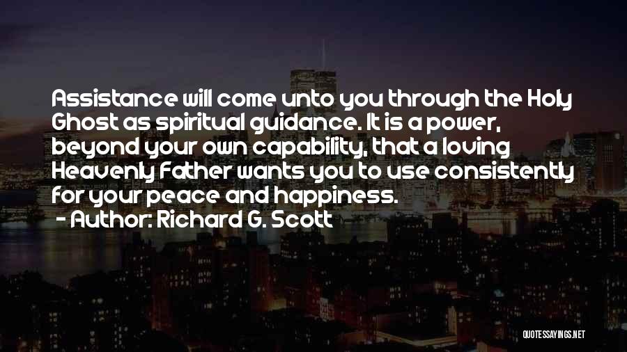 Richard G. Scott Quotes: Assistance Will Come Unto You Through The Holy Ghost As Spiritual Guidance. It Is A Power, Beyond Your Own Capability,