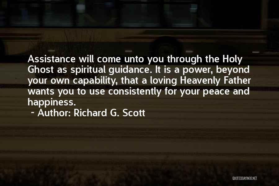 Richard G. Scott Quotes: Assistance Will Come Unto You Through The Holy Ghost As Spiritual Guidance. It Is A Power, Beyond Your Own Capability,