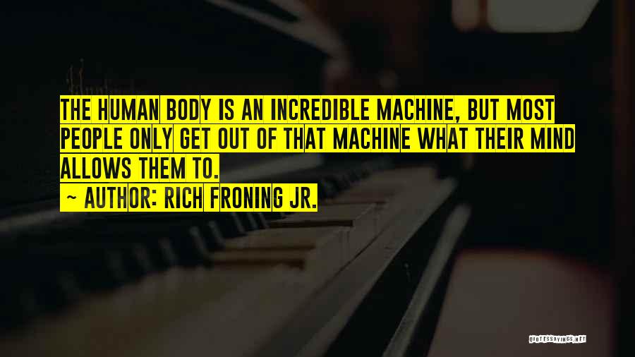 Rich Froning Jr. Quotes: The Human Body Is An Incredible Machine, But Most People Only Get Out Of That Machine What Their Mind Allows