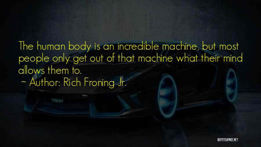 Rich Froning Jr. Quotes: The Human Body Is An Incredible Machine, But Most People Only Get Out Of That Machine What Their Mind Allows