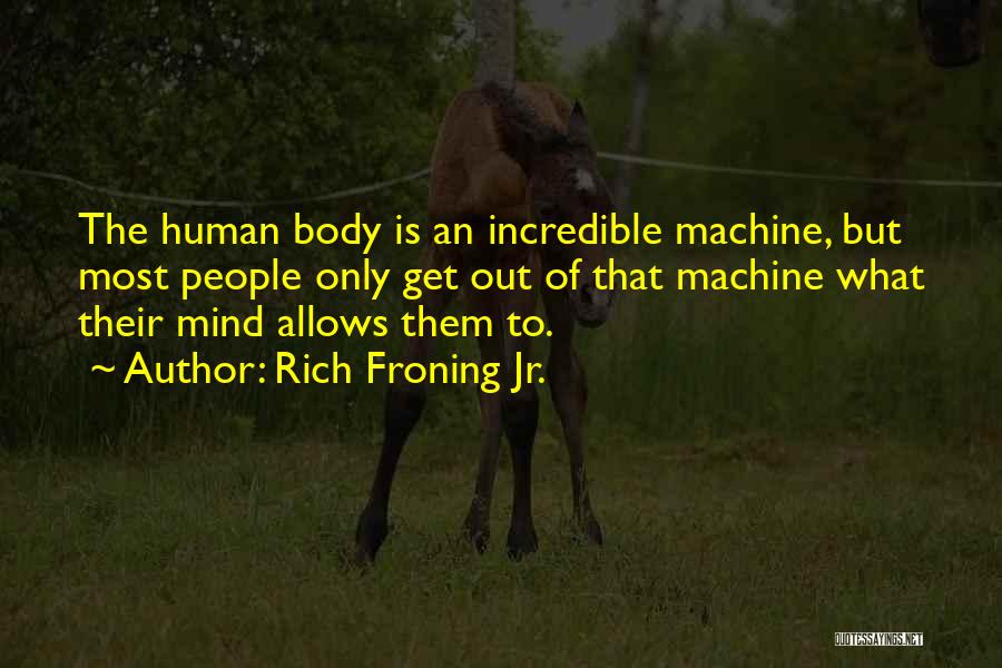 Rich Froning Jr. Quotes: The Human Body Is An Incredible Machine, But Most People Only Get Out Of That Machine What Their Mind Allows