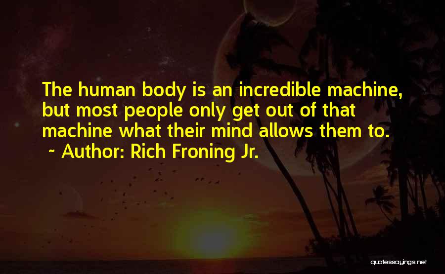 Rich Froning Jr. Quotes: The Human Body Is An Incredible Machine, But Most People Only Get Out Of That Machine What Their Mind Allows