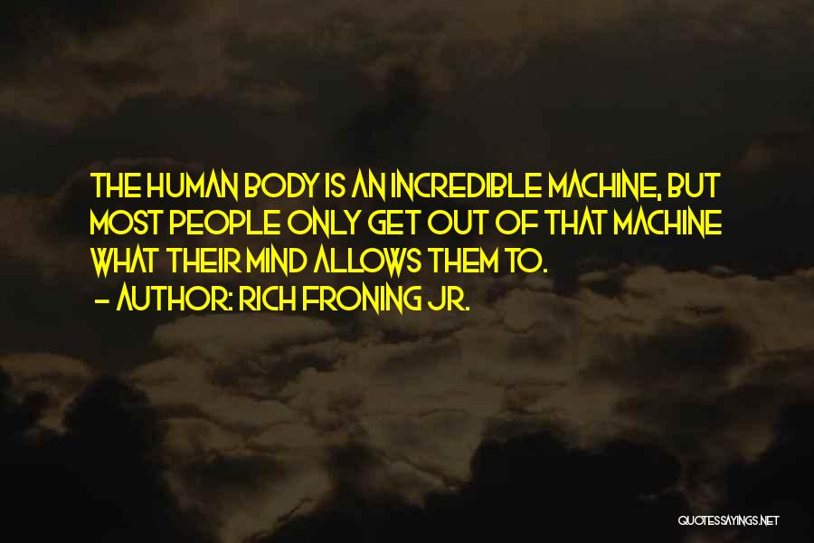 Rich Froning Jr. Quotes: The Human Body Is An Incredible Machine, But Most People Only Get Out Of That Machine What Their Mind Allows