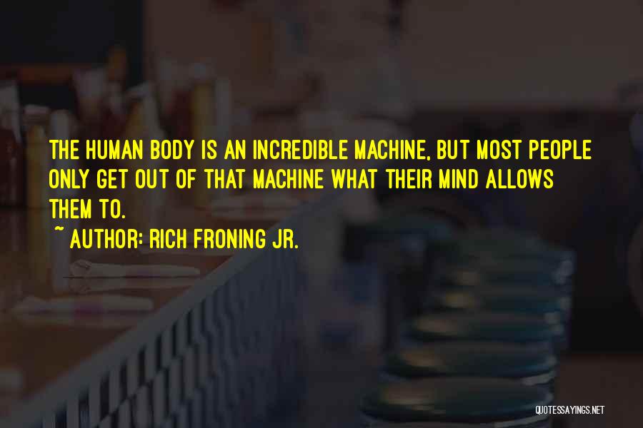 Rich Froning Jr. Quotes: The Human Body Is An Incredible Machine, But Most People Only Get Out Of That Machine What Their Mind Allows