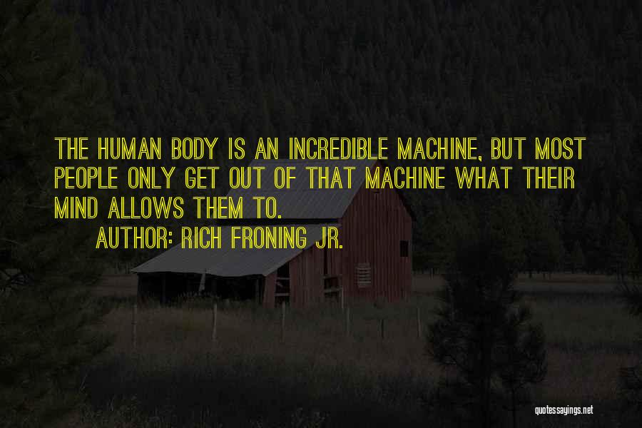 Rich Froning Jr. Quotes: The Human Body Is An Incredible Machine, But Most People Only Get Out Of That Machine What Their Mind Allows