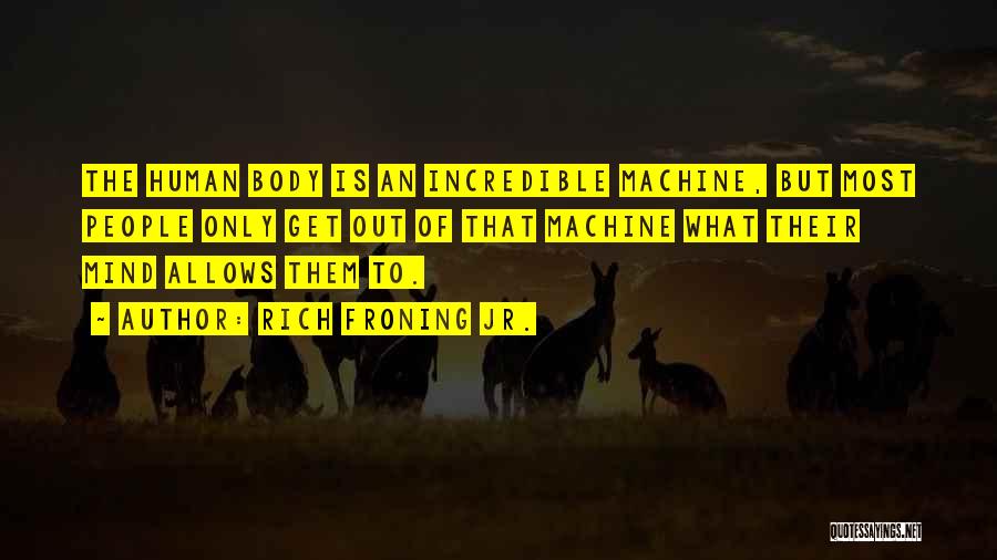 Rich Froning Jr. Quotes: The Human Body Is An Incredible Machine, But Most People Only Get Out Of That Machine What Their Mind Allows