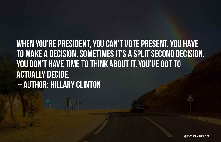 Hillary Clinton Quotes: When You're President, You Can't Vote Present. You Have To Make A Decision. Sometimes It's A Split Second Decision. You