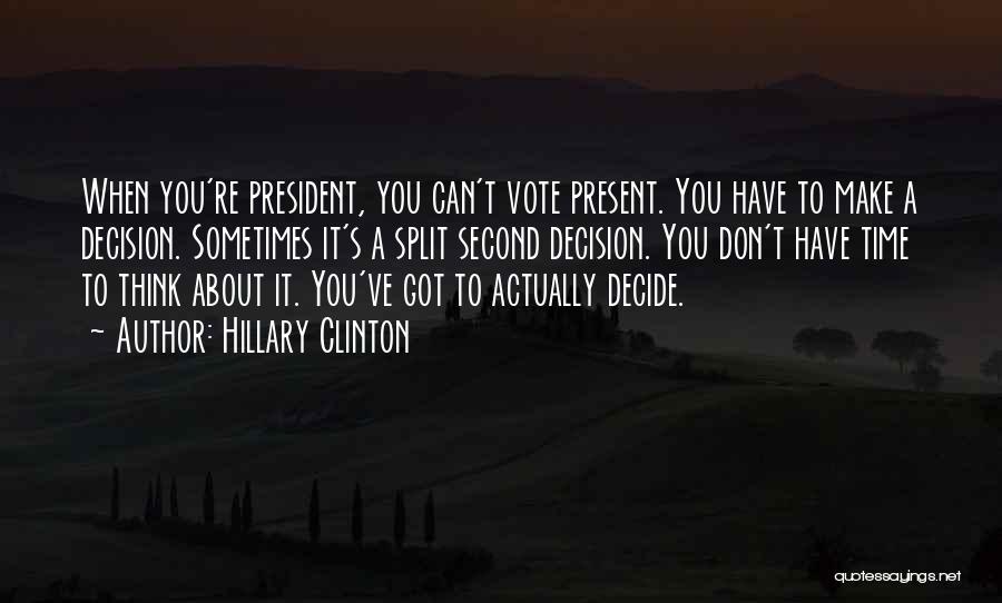 Hillary Clinton Quotes: When You're President, You Can't Vote Present. You Have To Make A Decision. Sometimes It's A Split Second Decision. You