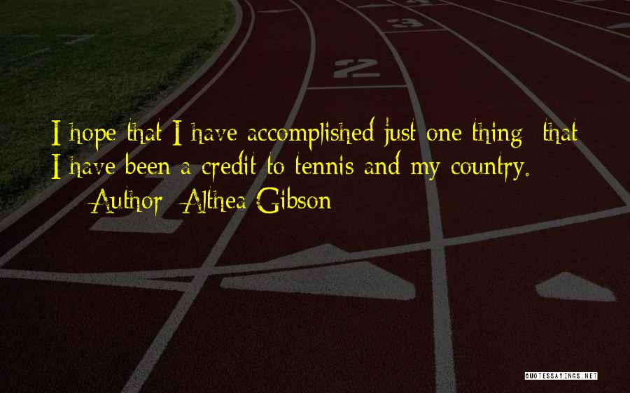 Althea Gibson Quotes: I Hope That I Have Accomplished Just One Thing: That I Have Been A Credit To Tennis And My Country.